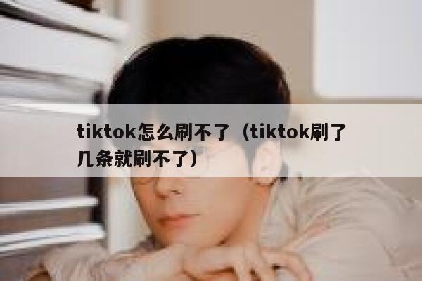 tiktok怎么刷不了(tiktok刷了几条就刷不了) 第1张 tiktok怎么刷不了(tiktok刷了几条就刷不了) 第1张