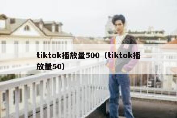 tiktok播放量500(tiktok播放量50) 第1张 tiktok播放量500(tiktok播放量50) 第1张