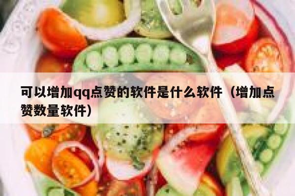 可以增加qq点赞的软件是什么软件（增加点赞数量软件） 第1张