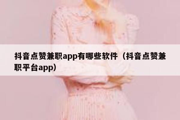 抖音点赞兼职app有哪些软件(抖音点赞兼职平台app) 第1张 抖音点赞兼职app有哪些软件(抖音点赞兼职平台app) 第1张