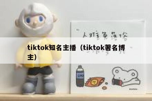 tiktok知名主播（tiktok著名博主） 第1张
