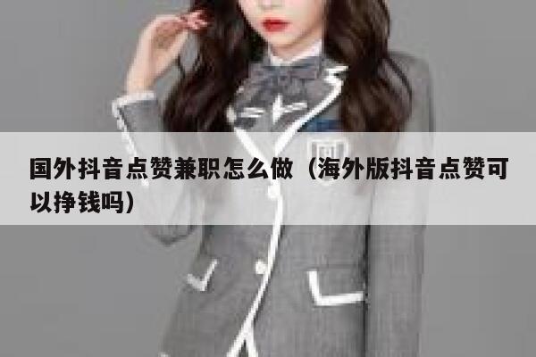 国外抖音点赞兼职怎么做（海外版抖音点赞可以挣钱吗） 第1张