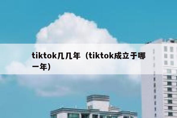 tiktok几几年（tiktok成立于哪一年） 第1张