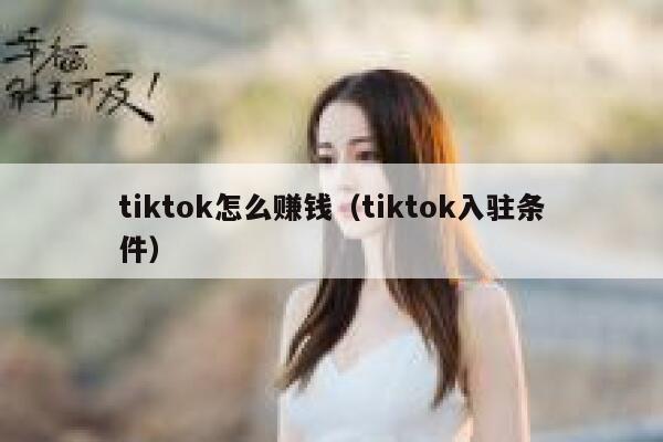 tiktok怎么赚钱(tiktok入驻条件) 第1张 tiktok怎么赚钱(tiktok入驻条件) 第1张