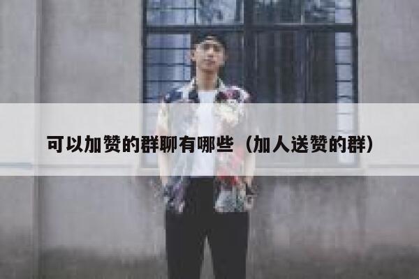 可以加赞的群聊有哪些（加人送赞的群） 第1张