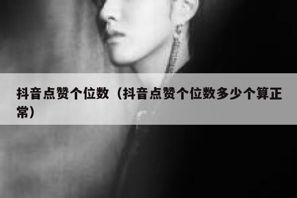 抖音点赞个位数(抖音点赞个位数多少个算正常) 第1张 抖音点赞个位数(抖音点赞个位数多少个算正常) 第1张