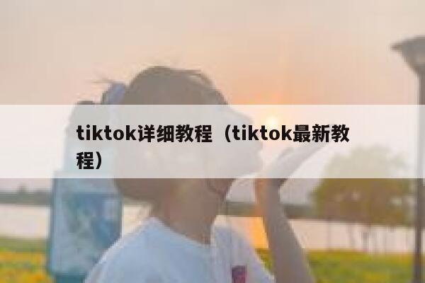 tiktok详细教程（tiktok最新教程） 第1张