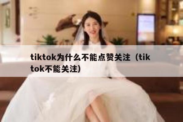 tiktok为什么不能点赞关注（tik tok不能关注） 第1张