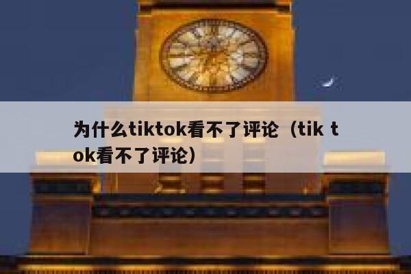 为什么tiktok看不了评论（tik tok看不了评论） 第1张