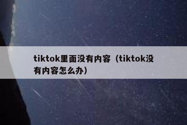 tiktok里面没有内容（tiktok没有内容怎么办） 第1张