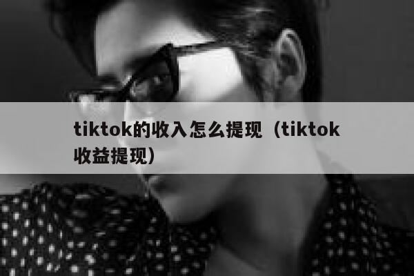 tiktok的收入怎么提现（tiktok收益提现） 第1张
