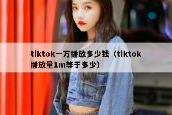 tiktok一万播放多少钱（tiktok播放量1m等于多少） 第1张