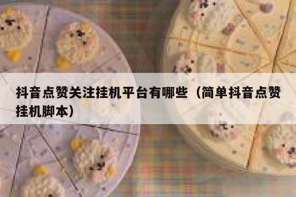 抖音点赞关注挂机平台有哪些（简单抖音点赞挂机脚本） 第1张