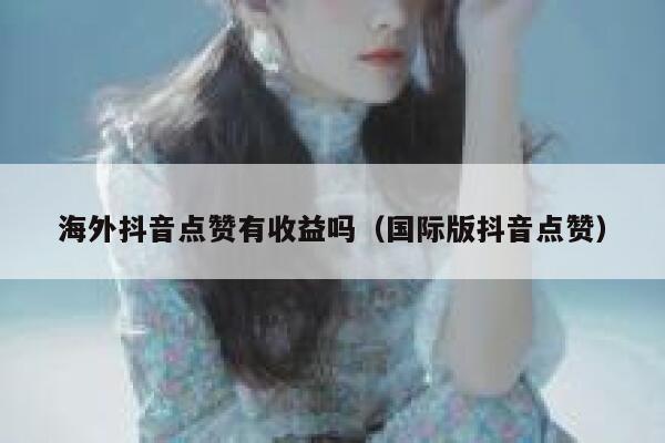 海外抖音点赞有收益吗(国际版抖音点赞) 第1张 海外抖音点赞有收益吗(国际版抖音点赞) 第1张