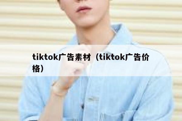 tiktok广告素材（tiktok广告价格） 第1张