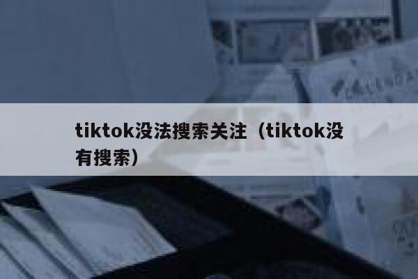 tiktok没法搜索关注(tiktok没有搜索) 第1张 tiktok没法搜索关注(tiktok没有搜索) 第1张