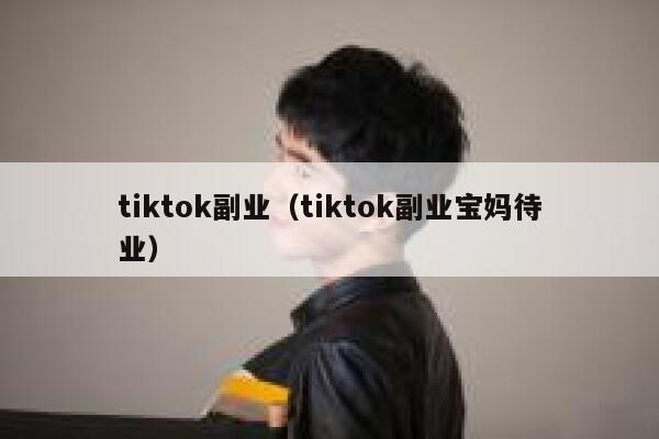 tiktok副业(tiktok副业宝妈待业) 第1张 tiktok副业(tiktok副业宝妈待业) 第1张
