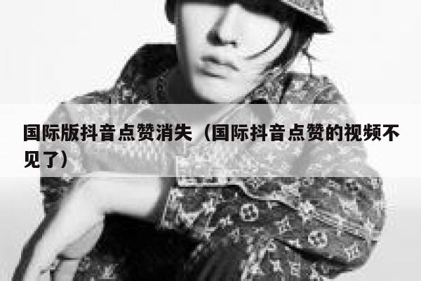 国际版抖音点赞消失（国际抖音点赞的视频不见了） 第1张