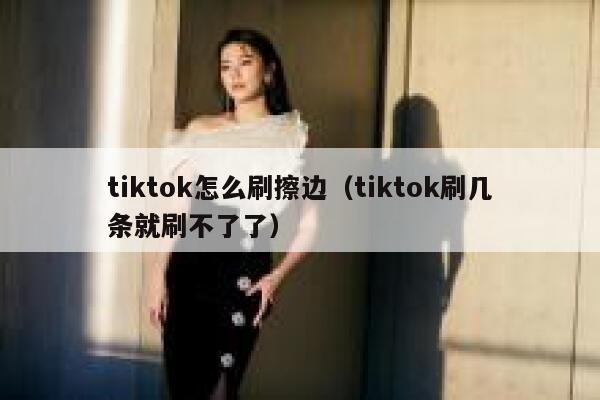 tiktok怎么刷擦边（tiktok刷几条就刷不了了） 第1张