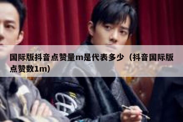 国际版抖音点赞量m是代表多少(抖音国际版点赞数1m) 第1张 国际版抖音点赞量m是代表多少(抖音国际版点赞数1m) 第1张