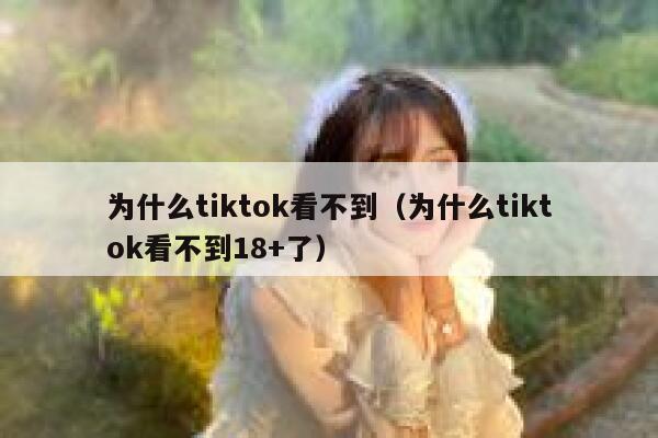 为什么tiktok看不到(为什么tiktok看不到18+了) 第1张 为什么tiktok看不到(为什么tiktok看不到18+了) 第1张