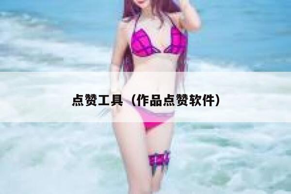 点赞工具（作品点赞软件） 第1张