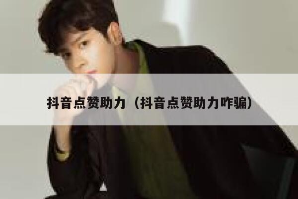 抖音点赞助力(抖音点赞助力咋骗) 第1张 抖音点赞助力(抖音点赞助力咋骗) 第1张