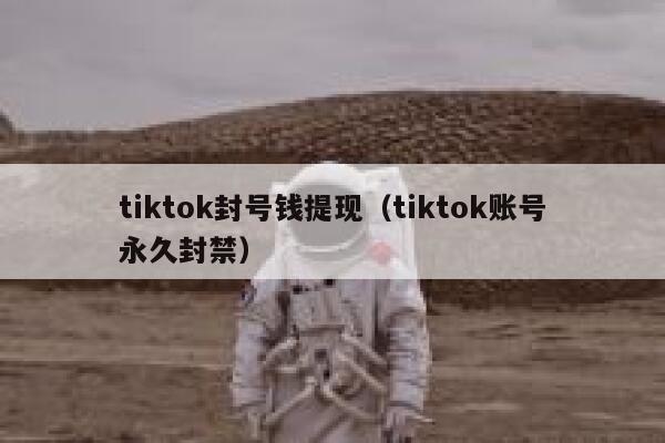 tiktok封号钱提现（tiktok账号永久封禁） 第1张