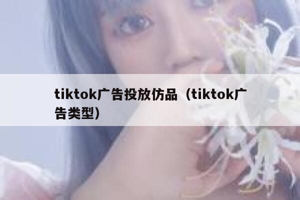 tiktok广告投放仿品(tiktok广告类型) 第1张 tiktok广告投放仿品(tiktok广告类型) 第1张