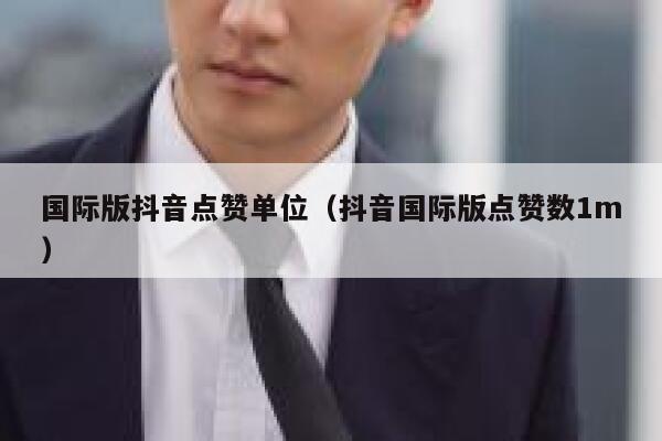 国际版抖音点赞单位（抖音国际版点赞数1m） 第1张