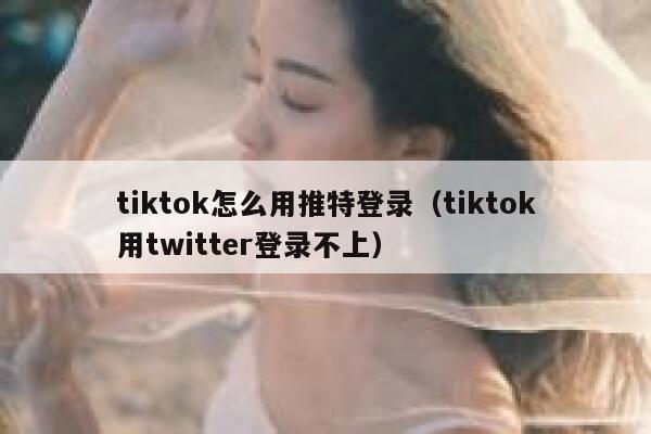 tiktok怎么用推特登录（tiktok用twitter登录不上） 第1张