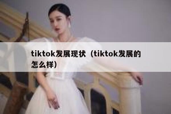 tiktok发展现状（tiktok发展的怎么样） 第1张