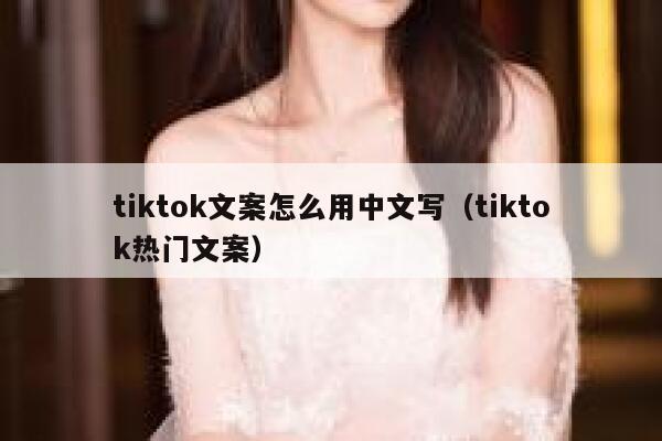 tiktok文案怎么用中文写（tiktok热门文案） 第1张