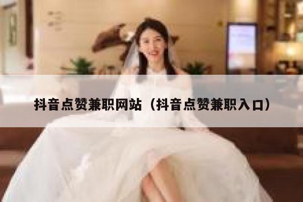 抖音点赞兼职网站（抖音点赞兼职入口） 第1张