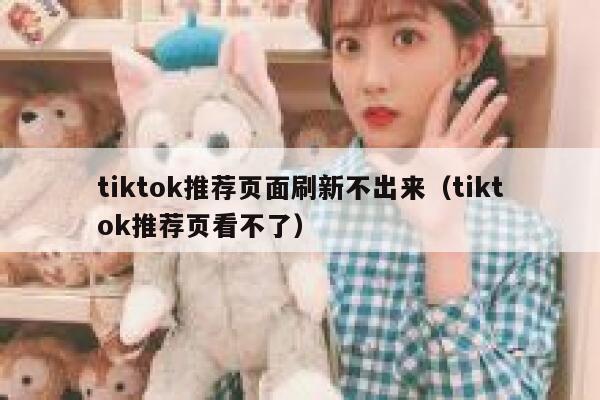 tiktok推荐页面刷新不出来（tiktok推荐页看不了） 第1张