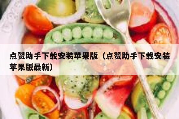 点赞助手下载安装苹果版（点赞助手下载安装苹果版最新） 第1张