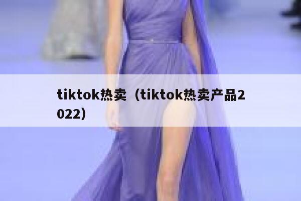 tiktok热卖（tiktok热卖产品2022） 第1张