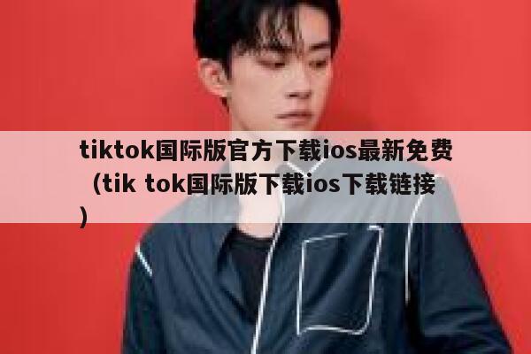tiktok国际版官方下载ios最新免费（tik tok国际版下载ios下载链接） 第1张