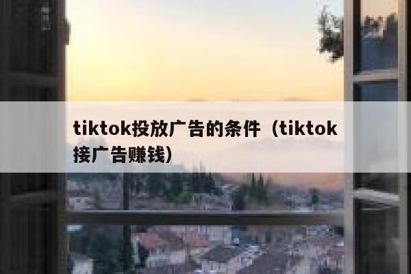 tiktok投放广告的条件（tiktok接广告赚钱） 第1张