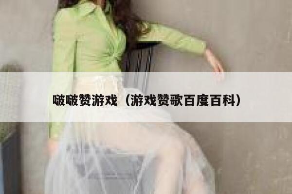 啵啵赞游戏（游戏赞歌百度百科） 第1张