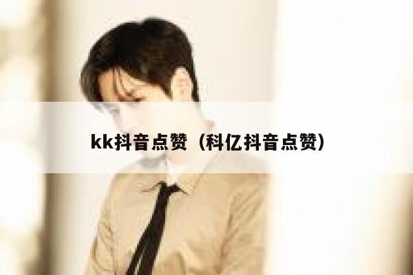 kk抖音点赞（科亿抖音点赞） 第1张