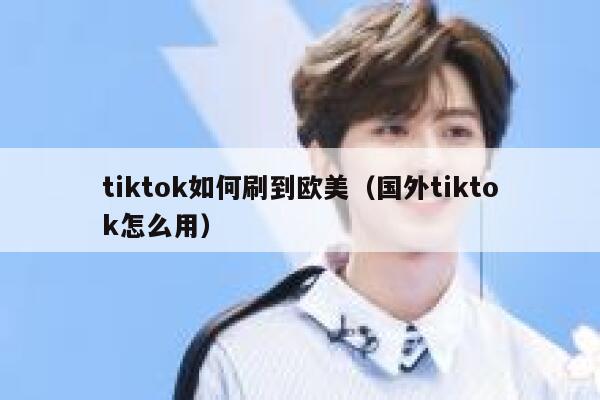 tiktok如何刷到欧美(国外tiktok怎么用) 第1张 tiktok如何刷到欧美(国外tiktok怎么用) 第1张