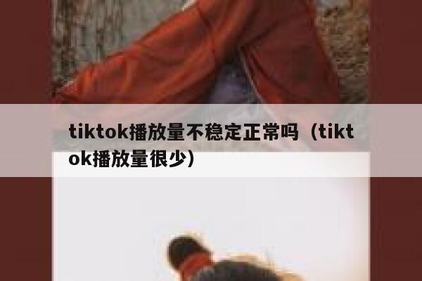 tiktok播放量不稳定正常吗（tiktok播放量很少） 第1张