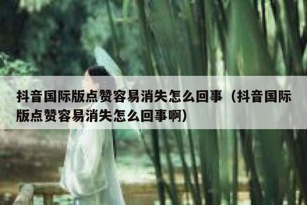 抖音国际版点赞容易消失怎么回事(抖音国际版点赞容易消失怎么回事啊) 第1张 抖音国际版点赞容易消失怎么回事(抖音国际版点赞容易消失怎么回事啊) 第1张