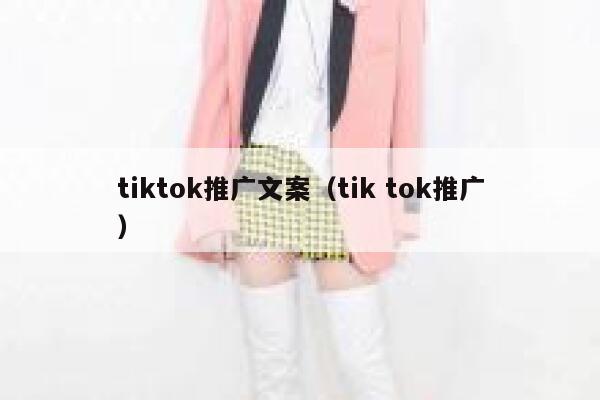 tiktok推广文案(tik tok推广) 第1张 tiktok推广文案(tik tok推广) 第1张