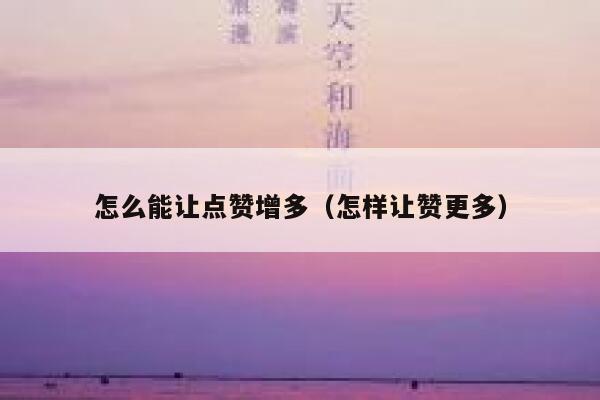 怎么能让点赞增多(怎样让赞更多) 第1张 怎么能让点赞增多(怎样让赞更多) 第1张