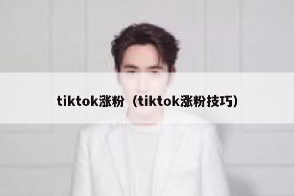 tiktok涨粉(tiktok涨粉技巧) 第1张 tiktok涨粉(tiktok涨粉技巧) 第1张