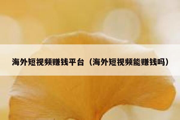 海外短视频赚钱平台(海外短视频能赚钱吗) 第1张 海外短视频赚钱平台(海外短视频能赚钱吗) 第1张