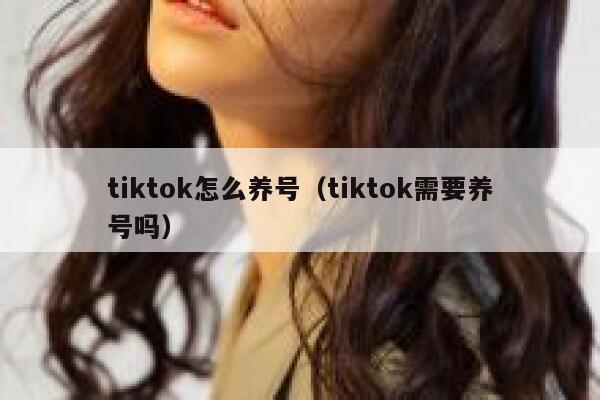 tiktok怎么养号（tiktok需要养号吗） 第1张
