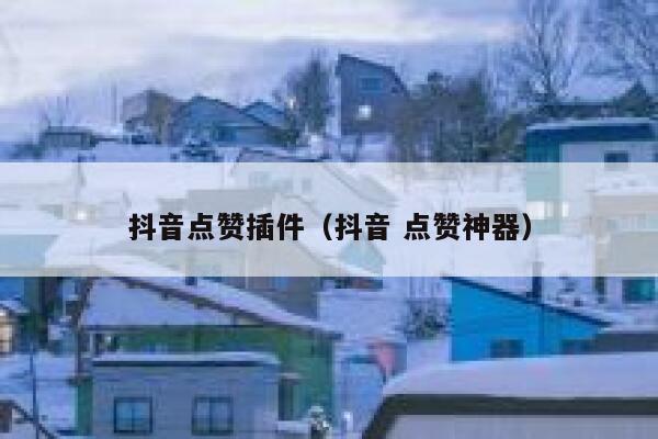 抖音点赞插件（抖音 点赞神器） 第1张